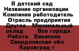В детский сад № 1 › Название организации ­ Компания-работодатель › Отрасль предприятия ­ Другое › Минимальный оклад ­ 1 - Все города Работа » Вакансии   . Свердловская обл.,Кировград г.